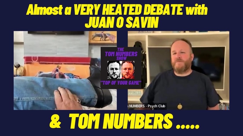 Almost a VERY HEATED DEBATE with JUAN O SAVIN & TOM NUMBERS…..